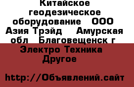 Китайское геодезическое оборудование - ООО «Азия Трэйд» - Амурская обл., Благовещенск г. Электро-Техника » Другое   